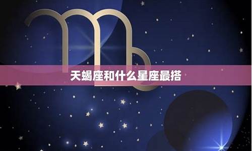 天蝎座女生配什么星座最好-天蝎座女生配什么星座最好呢