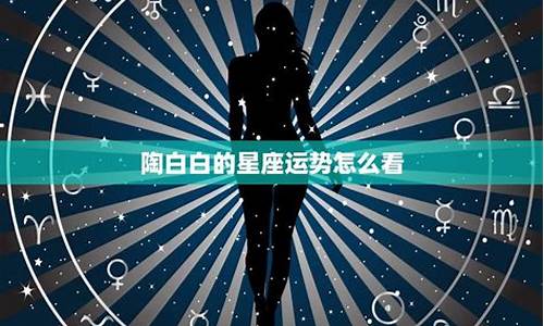 星座运势陶白白今日运程-陶白白最新一周运势